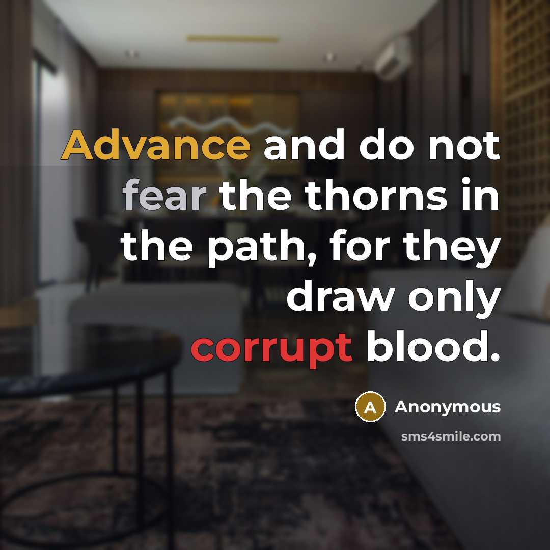 “Advance and do not fear the thorns in the path, for they draw only corrupt blood.” quote by Anonymous
