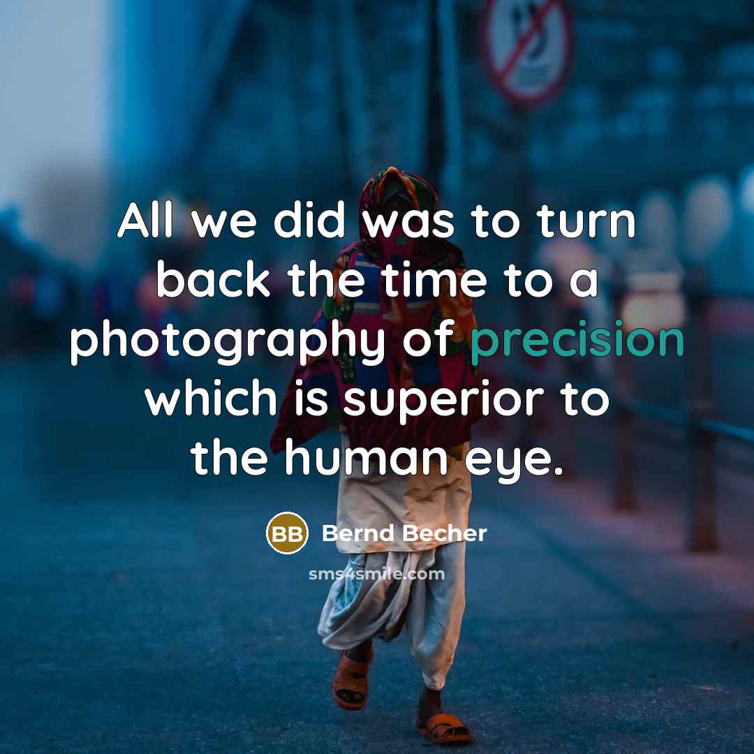 “All we did was to turn back the time to a photography of precision which is superior to the human eye.” quote by Bernd Becher