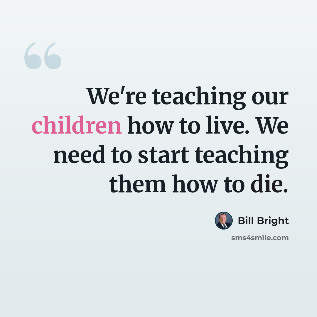 “We're teaching our children how to live. We need to start teaching them how to die.” quote by Bill Bright