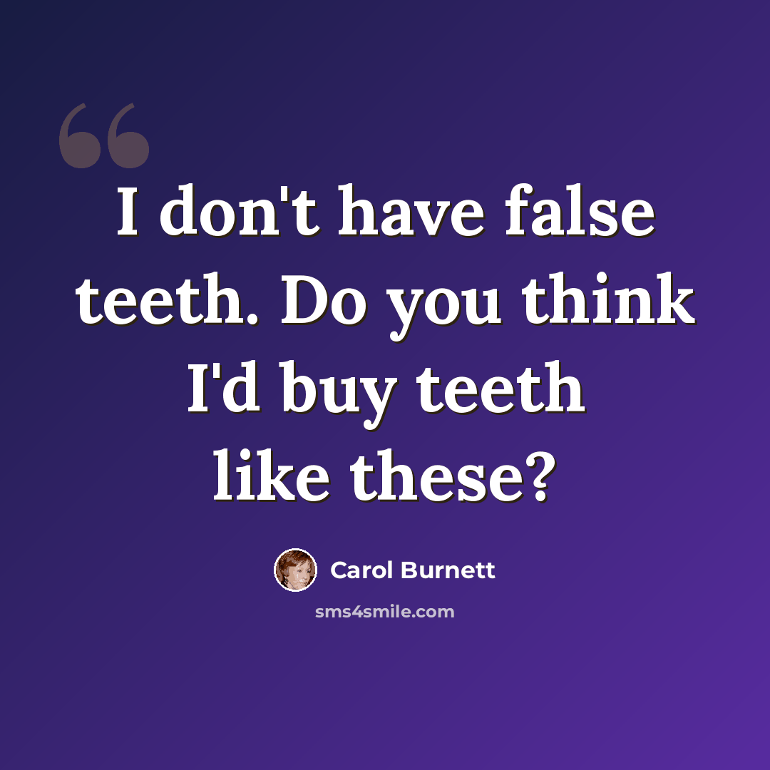 “I don't have false teeth. Do you think I'd buy teeth like these?” quote by Carol Burnett