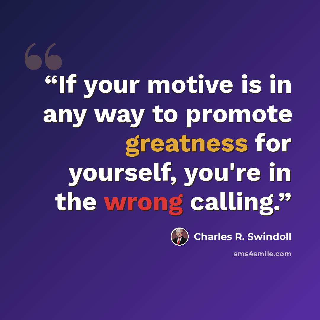 “If your motive is in any way to promote greatness for yourself, you're in the wrong calling.” quote by Charles R. Swindoll