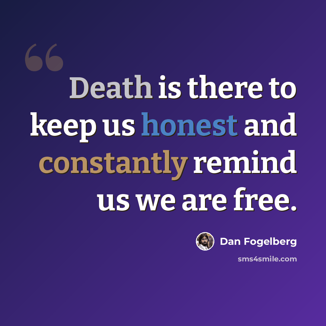 “Death is there to keep us honest and constantly remind us we are free.” quote by Dan Fogelberg