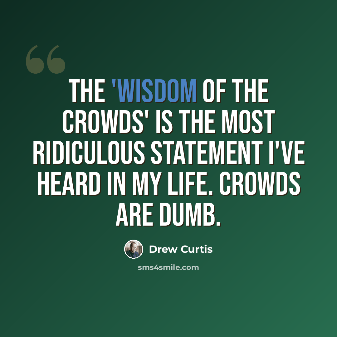 “The 'wisdom of the crowds' is the most ridiculous statement I've heard in my life. Crowds are dumb.” quote by Drew Curtis
