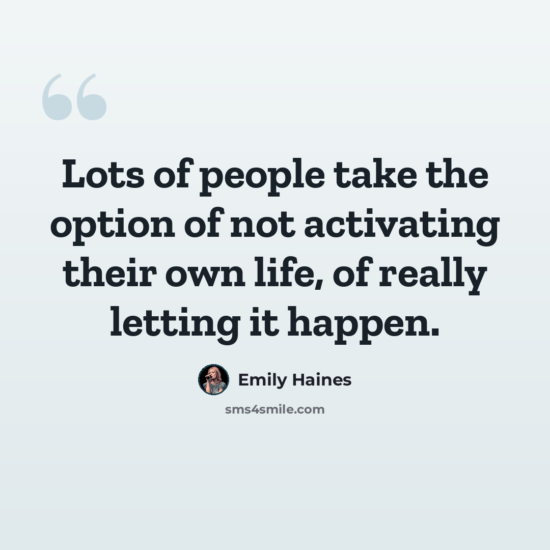 “Lots of people take the option of not activating their own life, of really letting it happen.” quote by Emily Haines