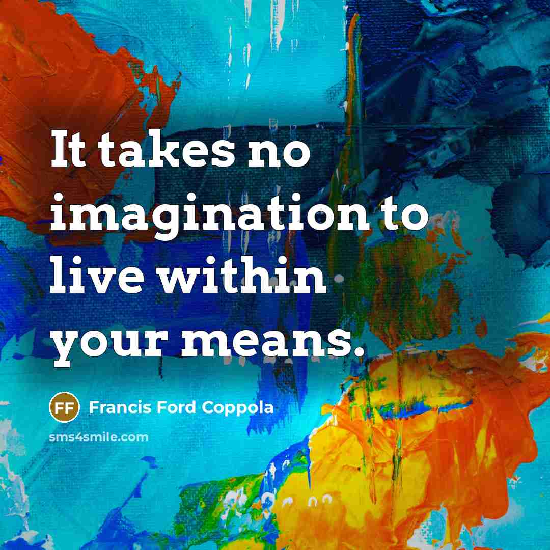 “It takes no imagination to live within your means.” quote by Francis Ford Coppola