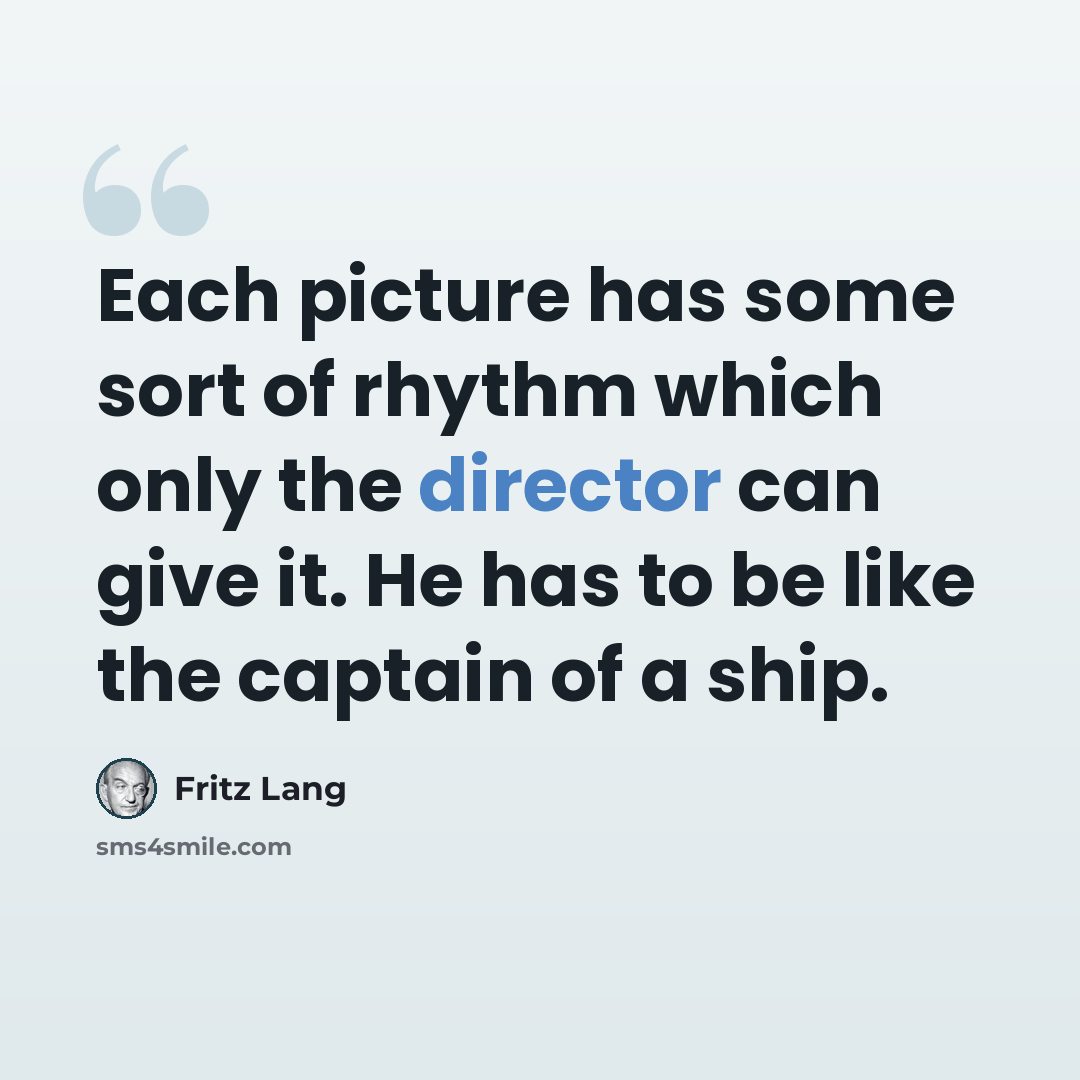 “Each picture has some sort of rhythm which only the director can give it. He has to be like the captain of a ship.” quote by Fritz Lang