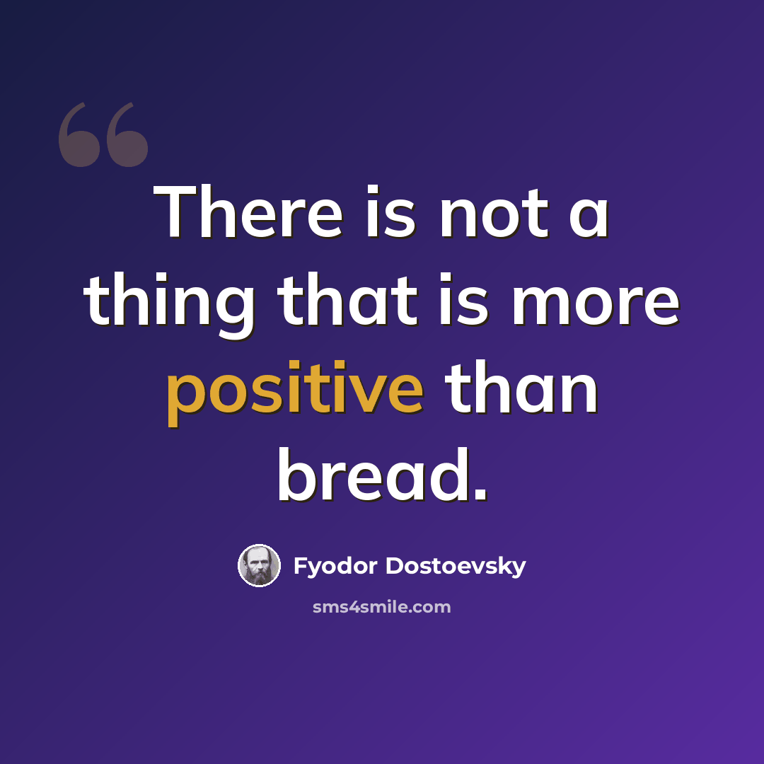 “There is not a thing that is more positive than bread.” quote by Fyodor Dostoevsky