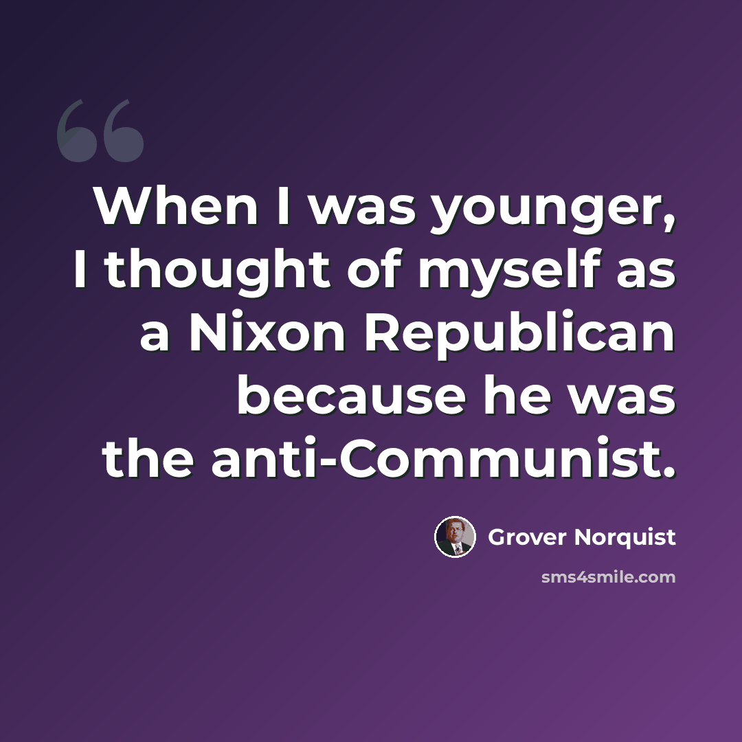 “When I was younger, I thought of myself as a Nixon Republican because he was the anti-Communist.” quote by Grover Norquist