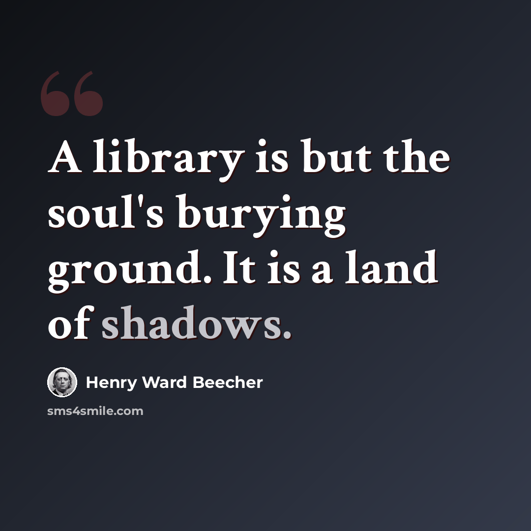 “A library is but the soul's burying ground. It is a land of shadows.” quote by Henry Ward Beecher