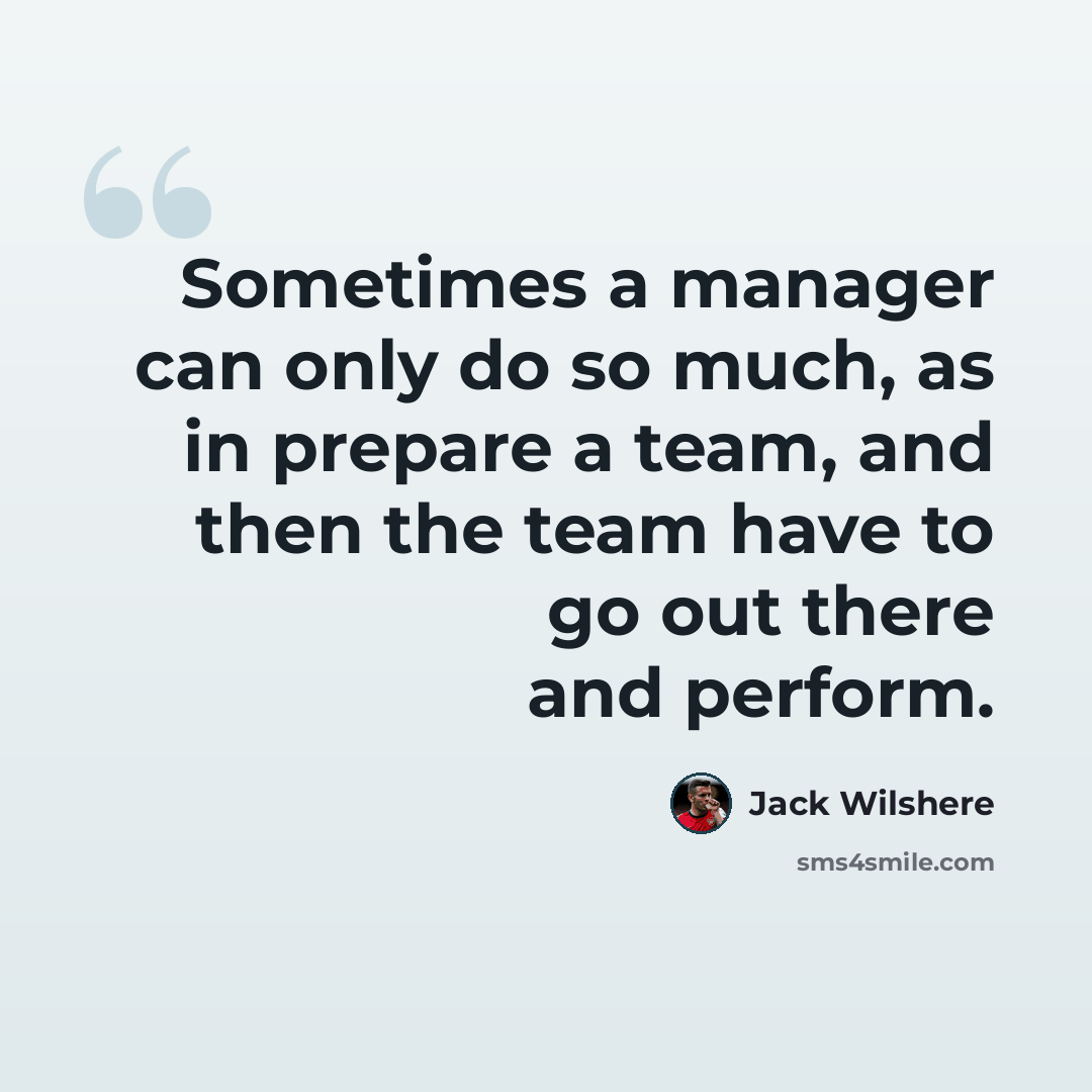 “Sometimes a manager can only do so much, as in prepare a team, and then the team have to go out there and perform.” quote by Jack Wilshere