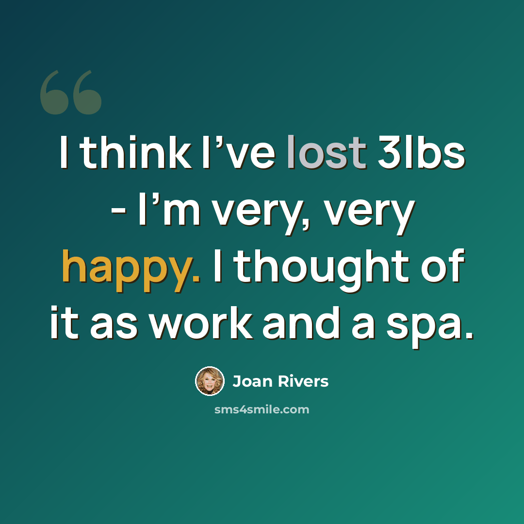 “I think I've lost 3lbs - I'm very, very happy. I thought of it as work and a spa.” quote by Joan Rivers