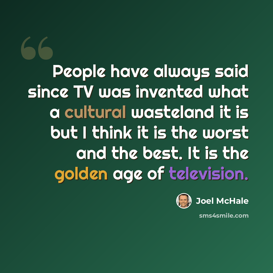 “People have always said since TV was invented what a cultural wasteland it is but I think it is the worst and the best. It is the golden age of television.” quote by Joel McHale