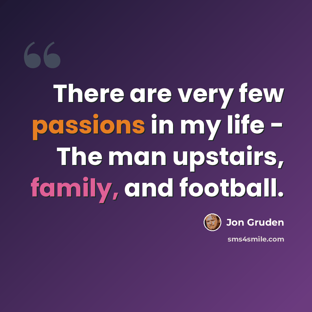 “There are very few passions in my life - The man upstairs, family, and football.” quote by Jon Gruden