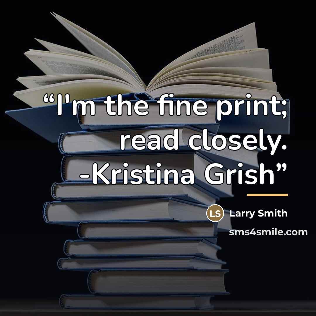 “I'm the fine print; read closely. -Kristina Grish” quote by Larry Smith