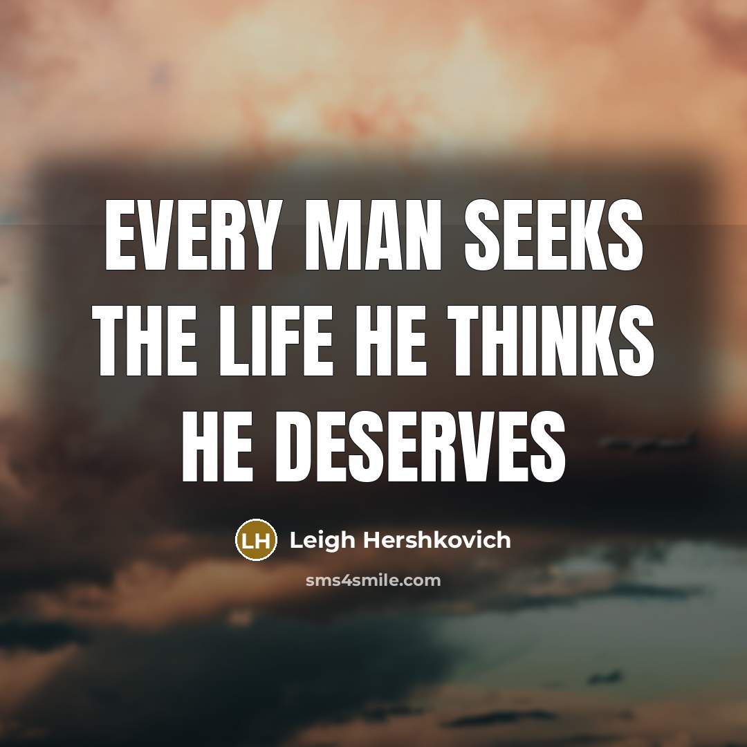 “Every man seeks the life he thinks he deserves” quote by Leigh Hershkovich