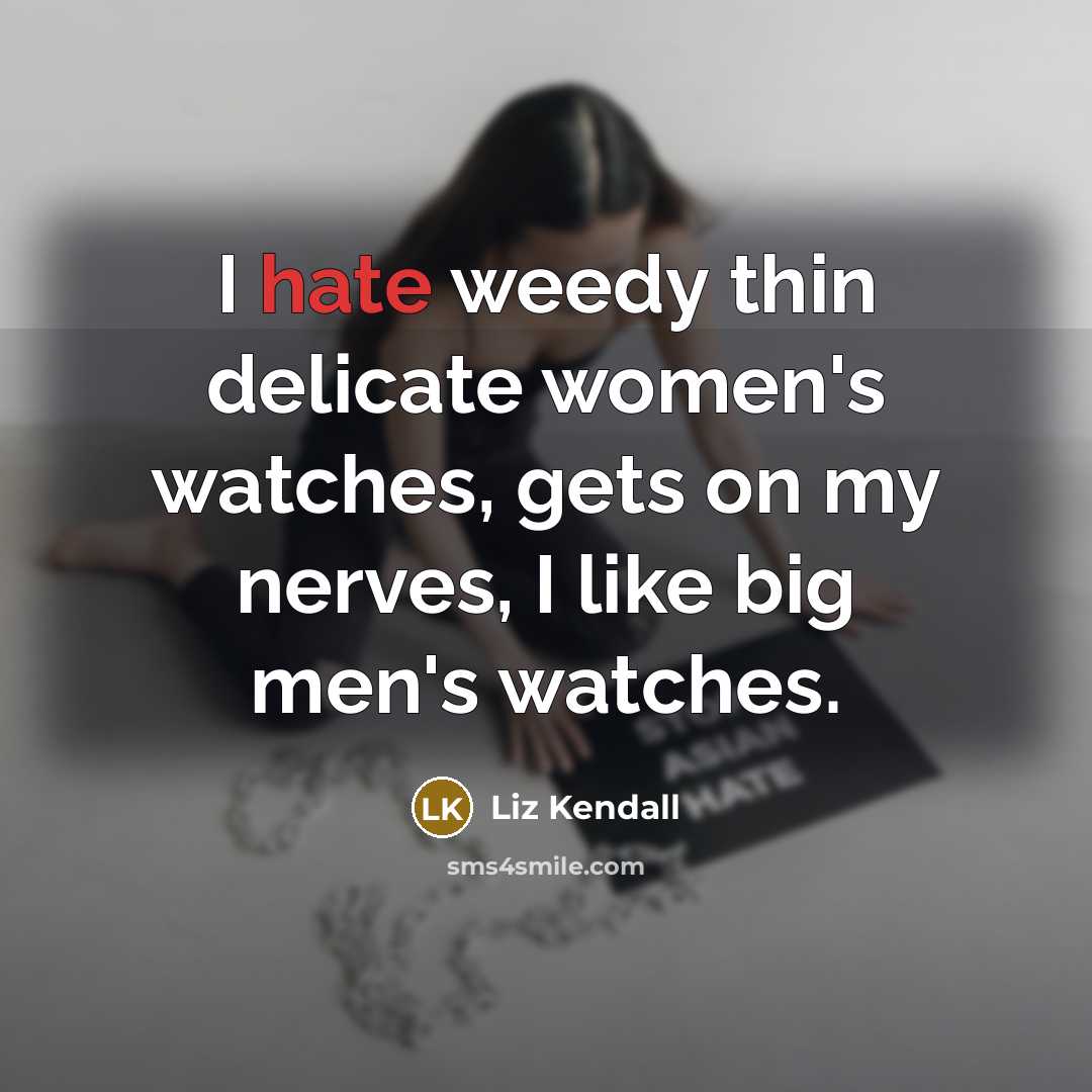 “I hate weedy thin delicate women's watches, gets on my nerves, I like big men's watches.” quote by Liz Kendall