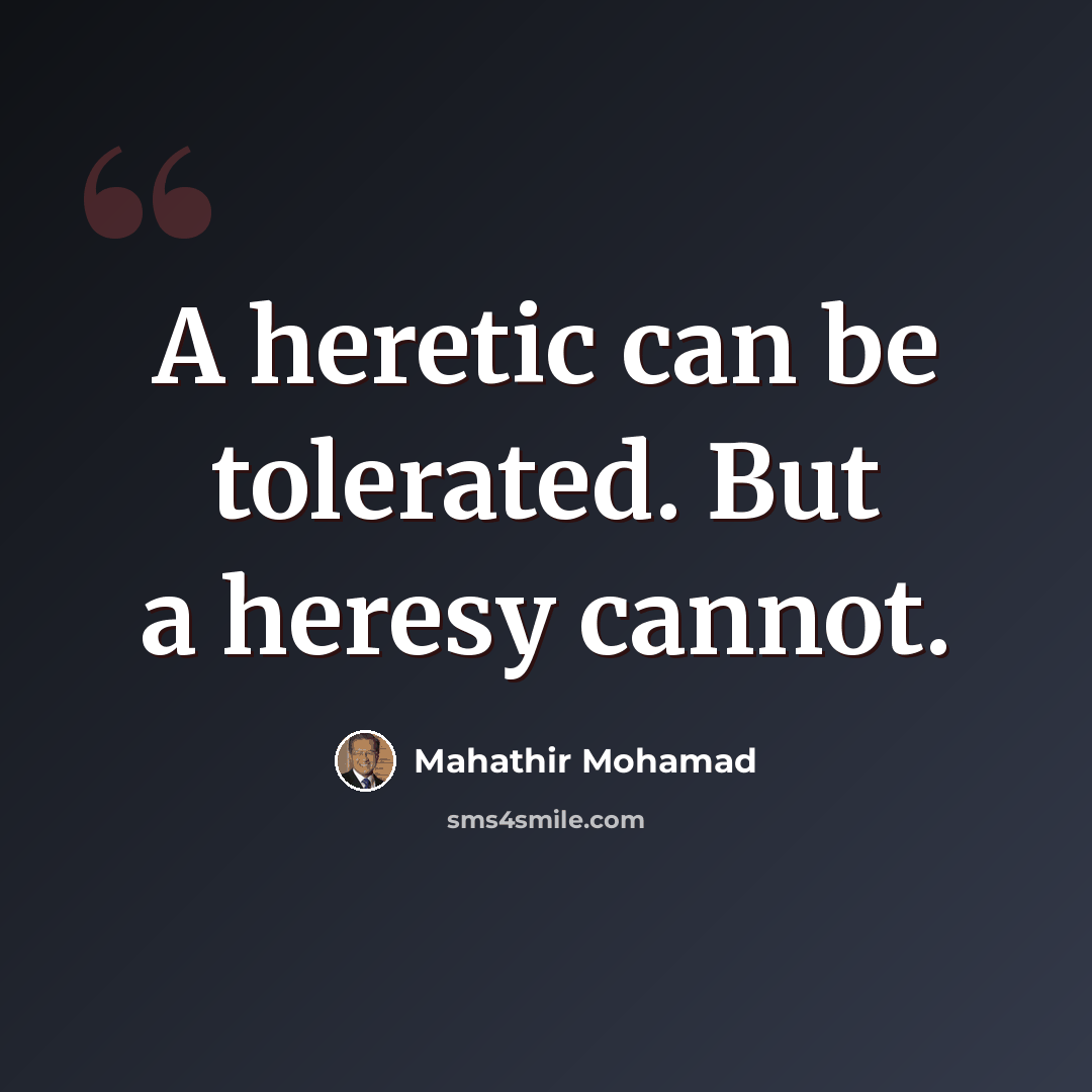 “A heretic can be tolerated. But a heresy cannot.” quote by Mahathir Mohamad