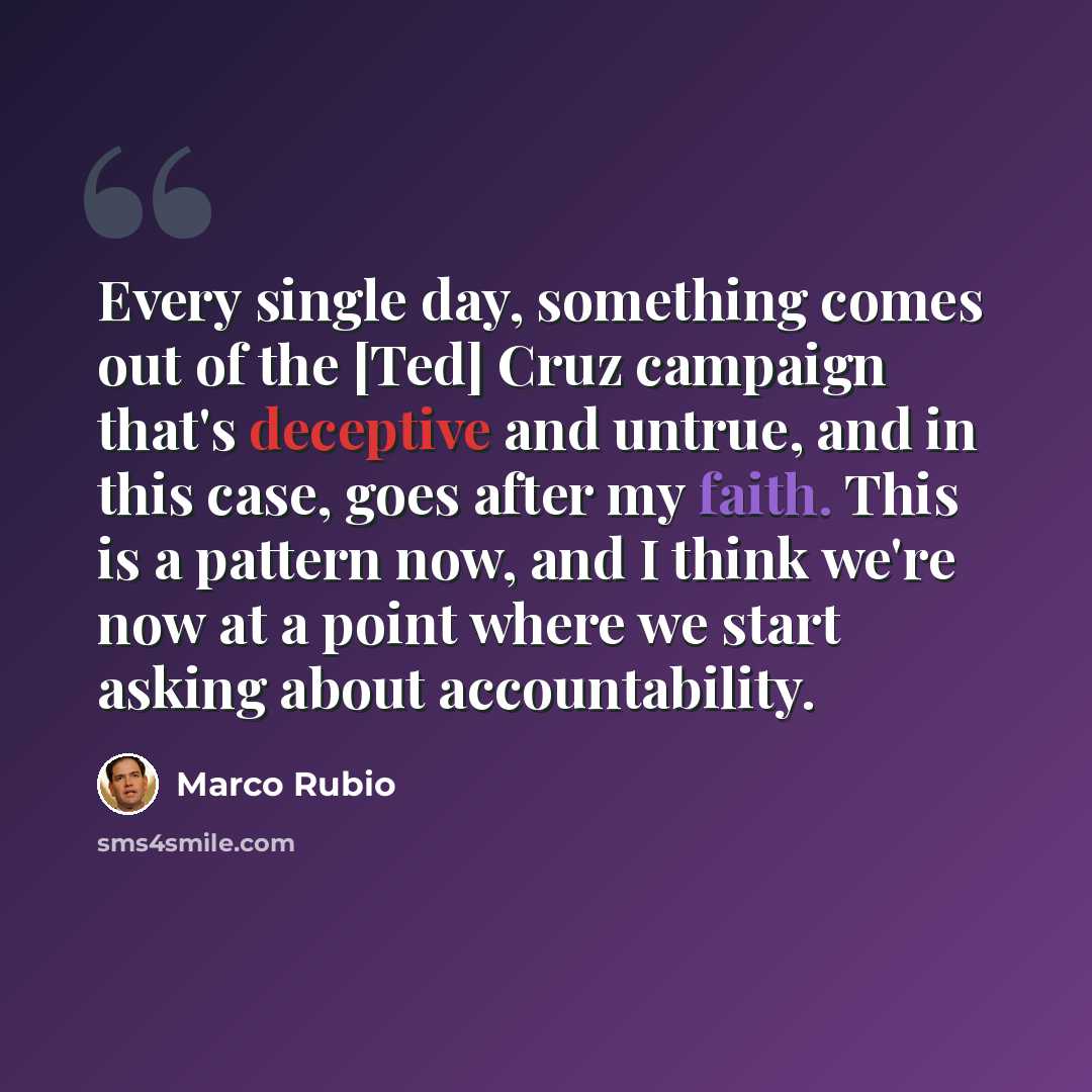 “Every single day, something comes out of the [Ted] Cruz campaign that's deceptive and untrue, and in this case, goes after my faith. This is a pattern now, and I think we're now at a point where we start asking about accountability.” quote by Marco Rubio