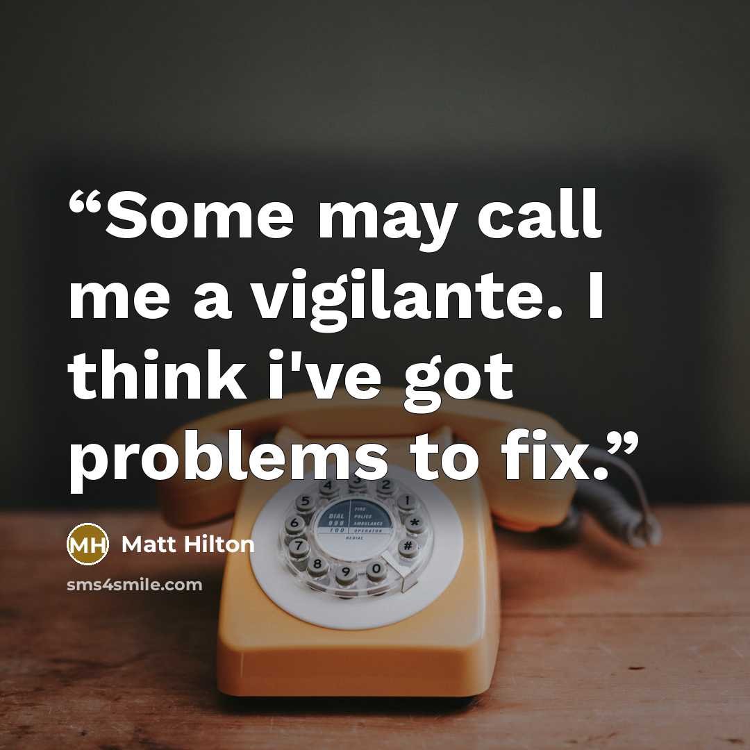 “Some may call me a vigilante. I think i've got problems to fix.” quote by Matt Hilton