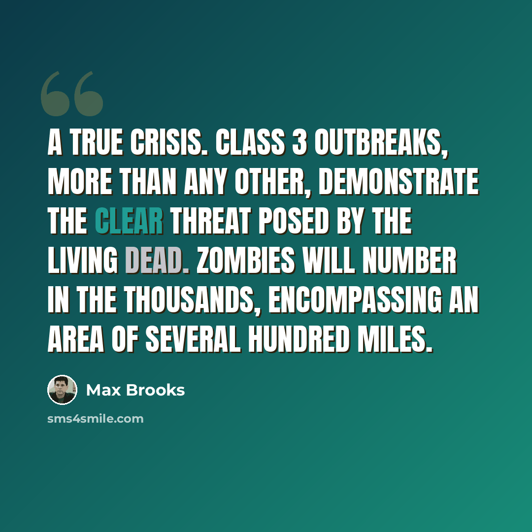 “A true crisis. Class 3 outbreaks, more than any other, demonstrate the clear threat posed by the living dead. Zombies will number in the thousands, encompassing an area of several hundred miles.” quote by Max Brooks