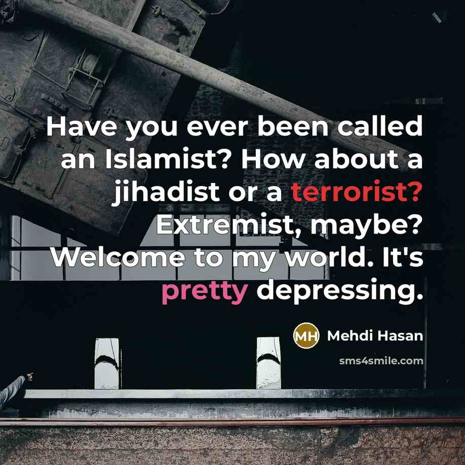 “Have you ever been called an Islamist? How about a jihadist or a terrorist? Extremist, maybe? Welcome to my world. It's pretty depressing.” quote by Mehdi Hasan