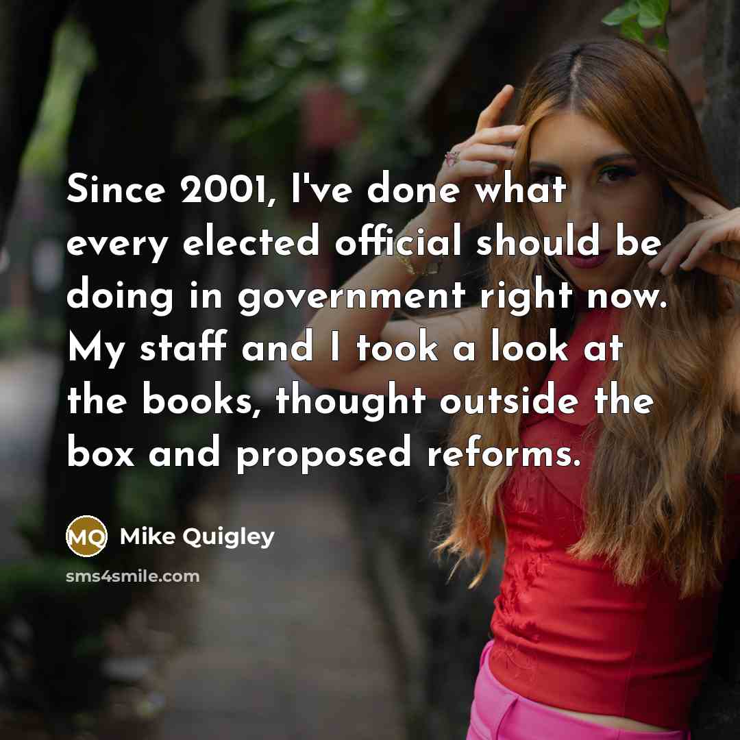 “Since 2001, I've done what every elected official should be doing in government right now. My staff and I took a look at the books, thought outside the box and proposed reforms.” quote by Mike Quigley