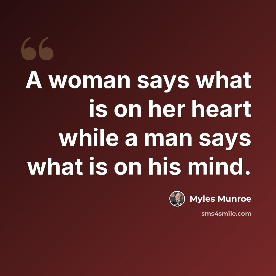 “A woman says what is on her heart while a man says what is on his mind.” quote by Myles Munroe