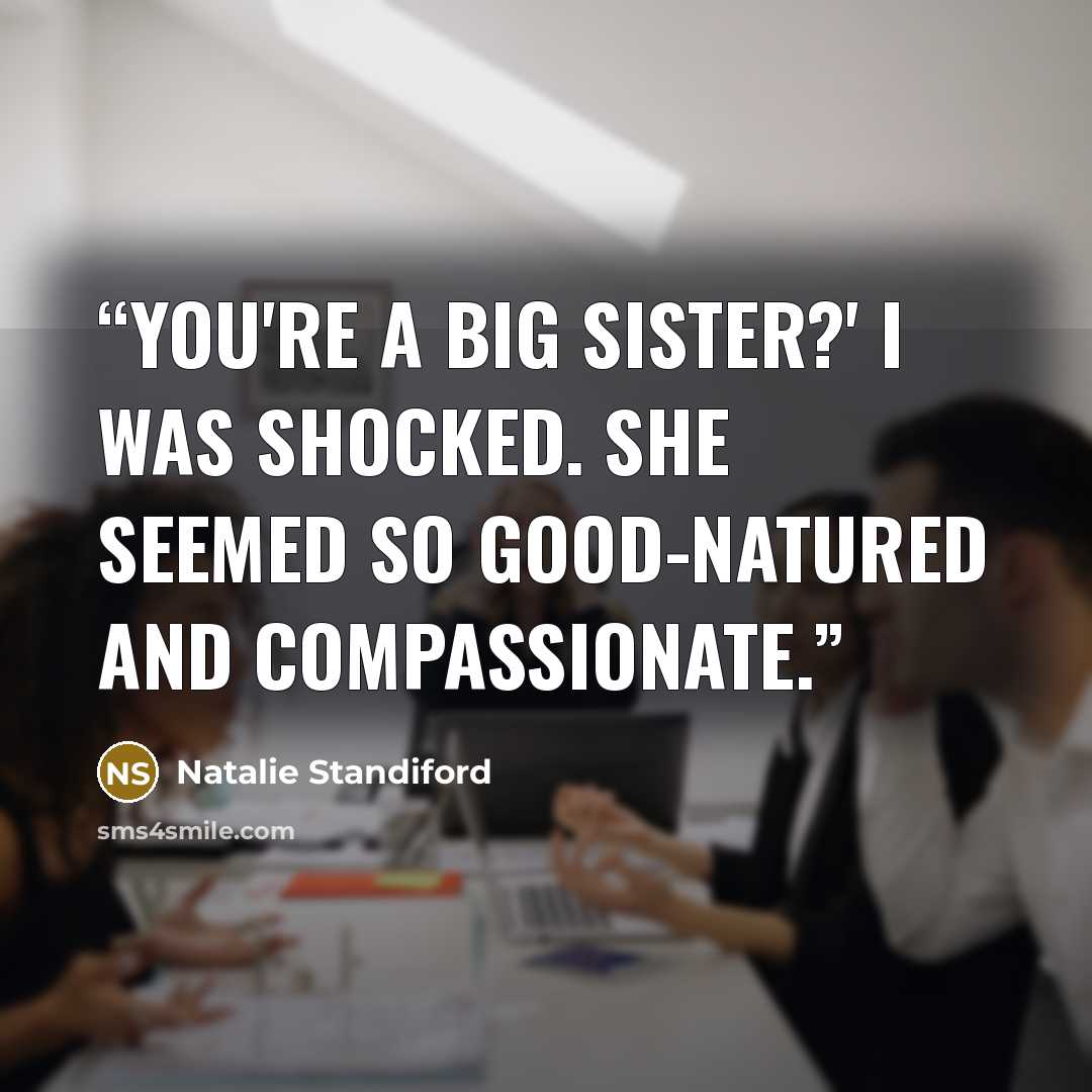 “You're a big sister?' I was shocked. She seemed so good-natured and compassionate.” quote by Natalie Standiford
