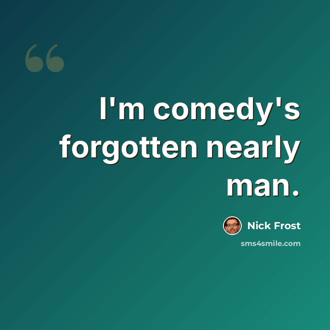 “I'm comedy's forgotten nearly man.” quote by Nick Frost