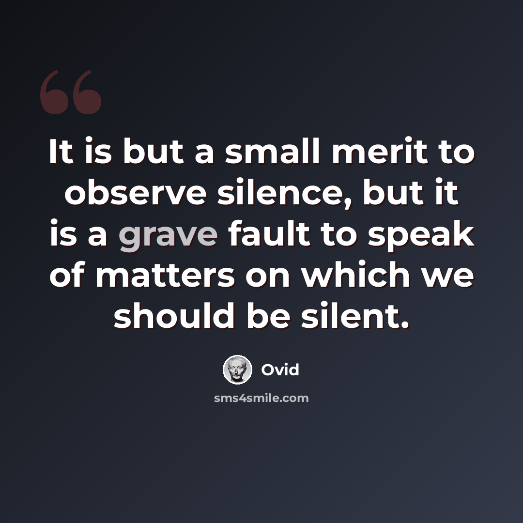“It is but a small merit to observe silence, but it is a grave fault to speak of matters on which we should be silent.” quote by Ovid