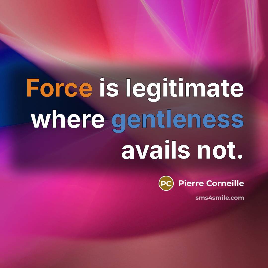 “Force is legitimate where gentleness avails not.” quote by Pierre Corneille