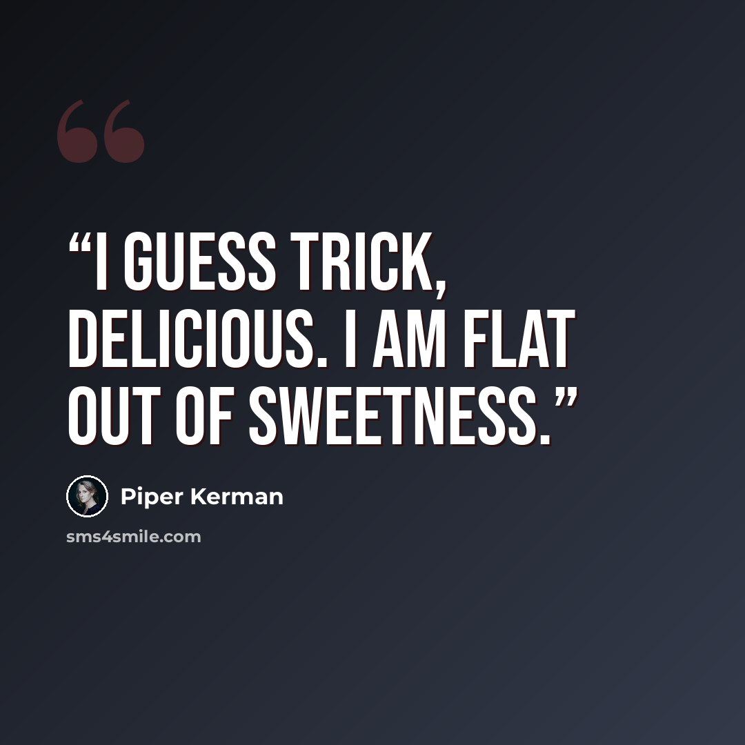 “I guess trick, Delicious. I am flat out of sweetness.” quote by Piper Kerman