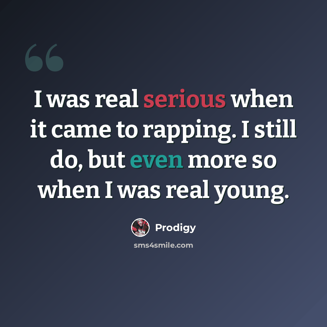 “I was real serious when it came to rapping. I still do, but even more so when I was real young.” quote by Prodigy