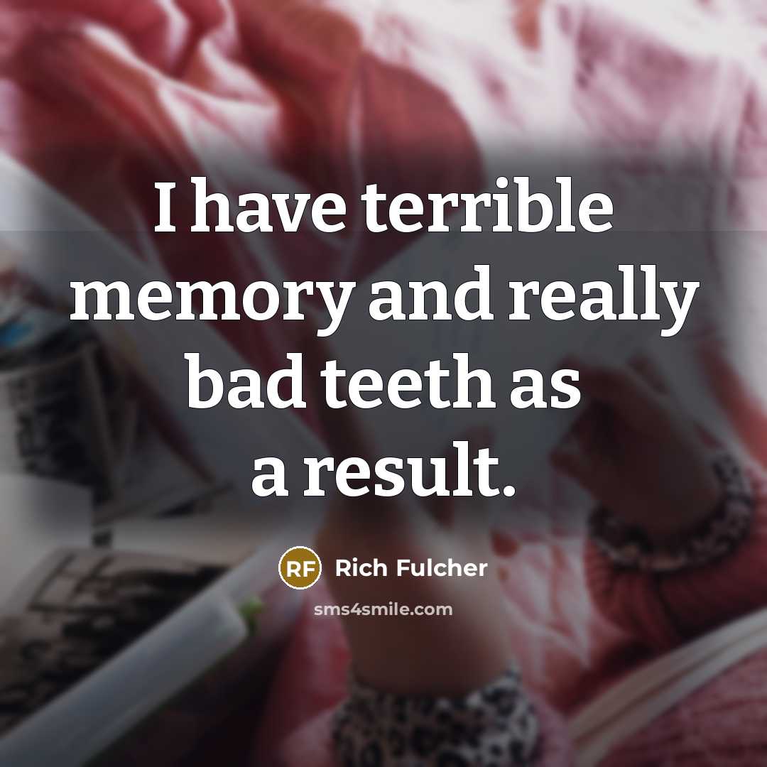 “I have terrible memory and really bad teeth as a result.” quote by Rich Fulcher