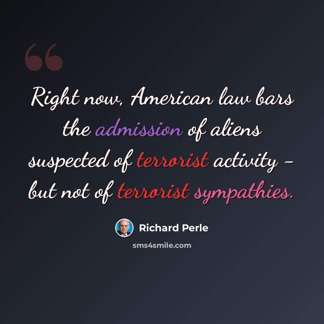“Right now, American law bars the admission of aliens suspected of terrorist activity - but not of terrorist sympathies.” quote by Richard Perle