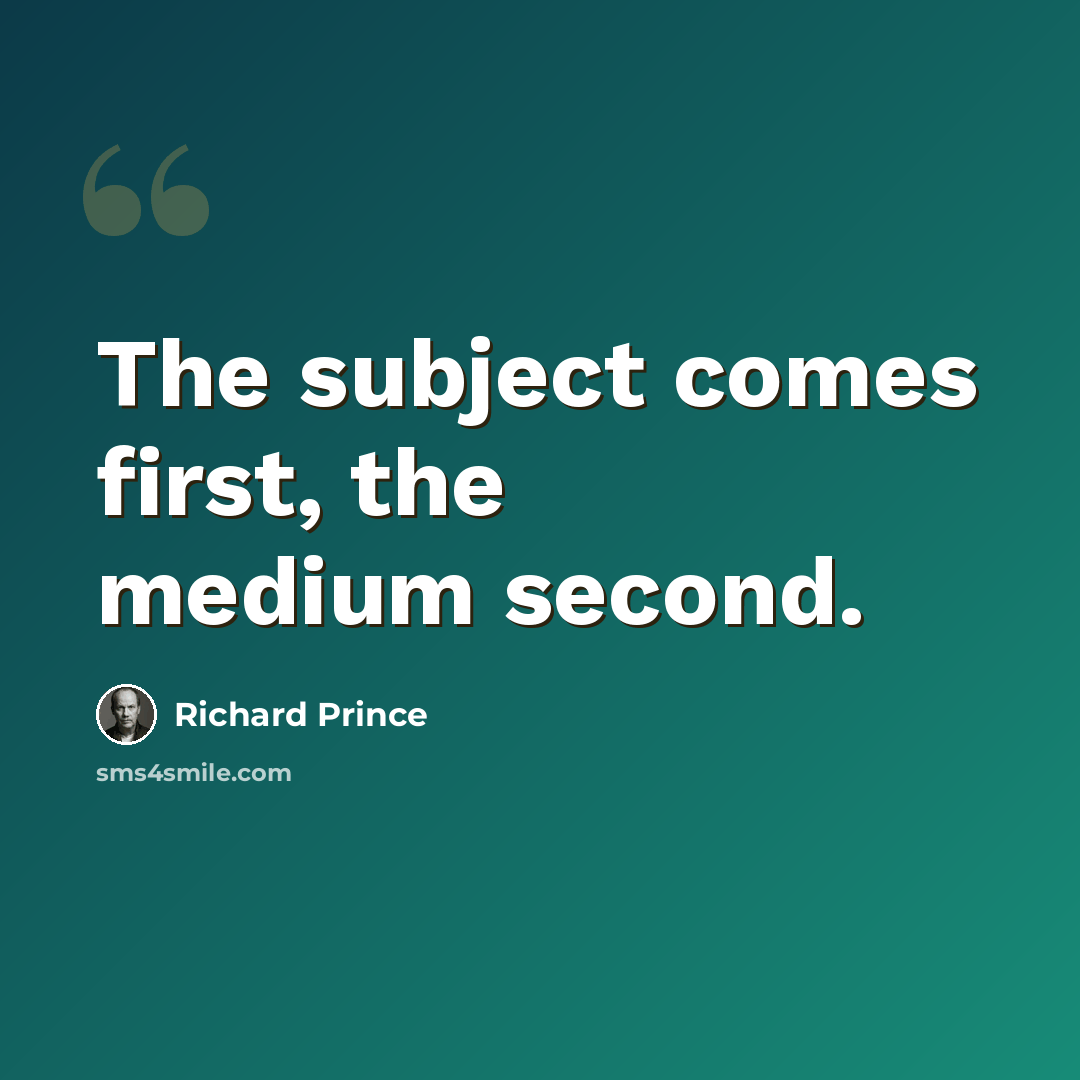 “The subject comes first, the medium second.” quote by Richard Prince