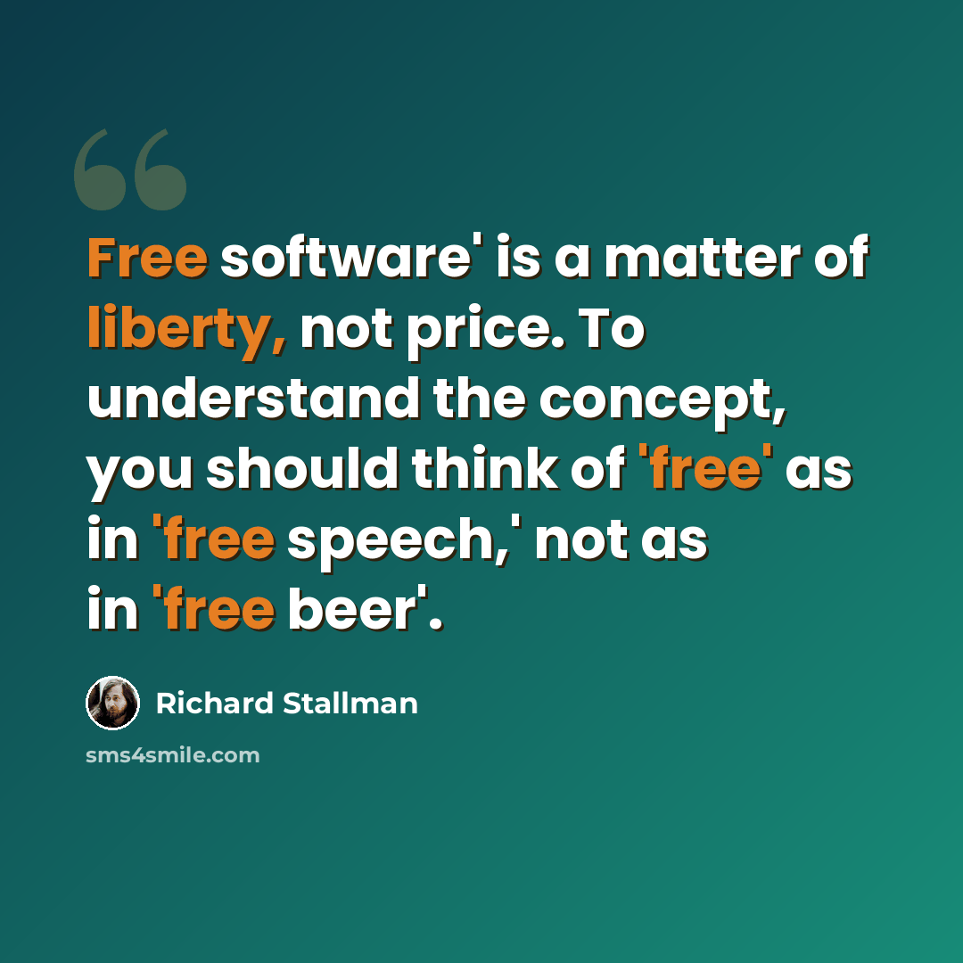 “Free software' is a matter of liberty, not price. To understand the concept, you should think of 'free' as in 'free speech,' not as in 'free beer'.” quote by Richard Stallman
