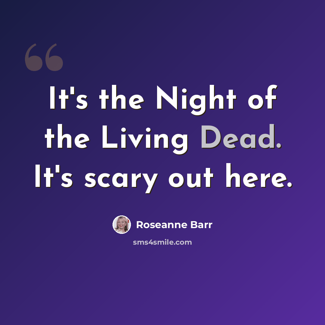 “It's the Night of the Living Dead. It's scary out here.” quote by Roseanne Barr