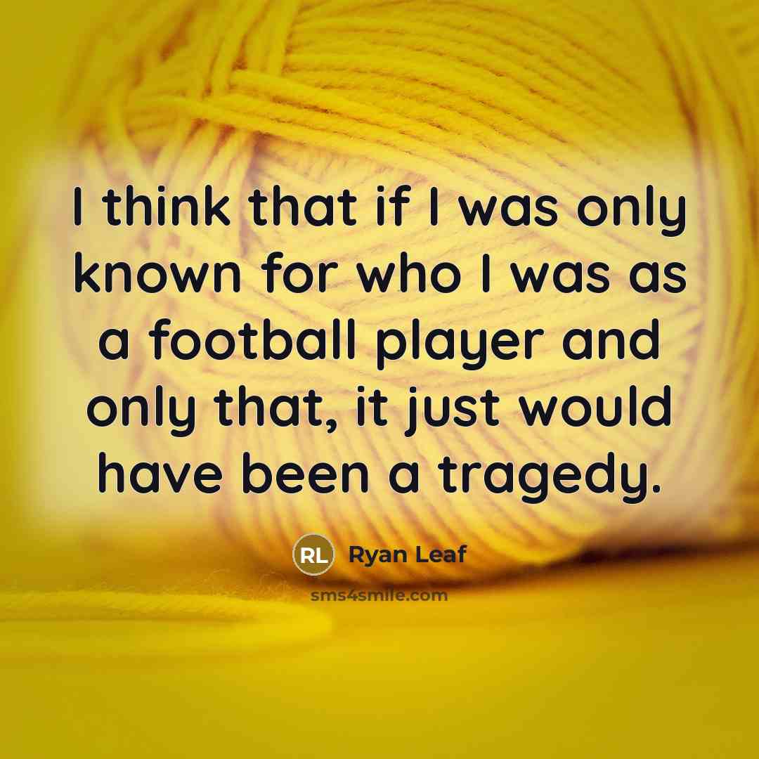 “I think that if I was only known for who I was as a football player and only that, it just would have been a tragedy.” quote by Ryan Leaf