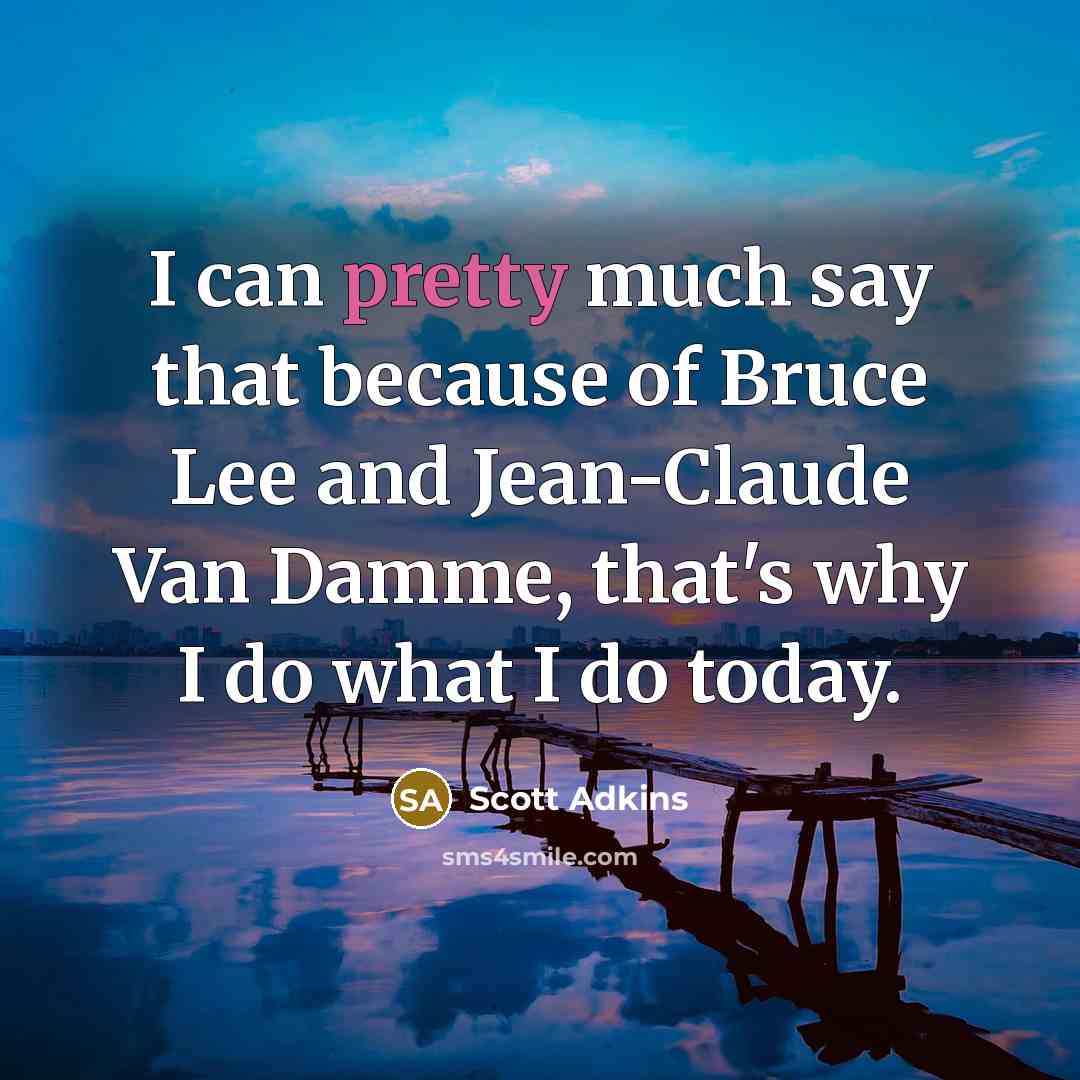 “I can pretty much say that because of Bruce Lee and Jean-Claude Van Damme, that's why I do what I do today.” quote by Scott Adkins