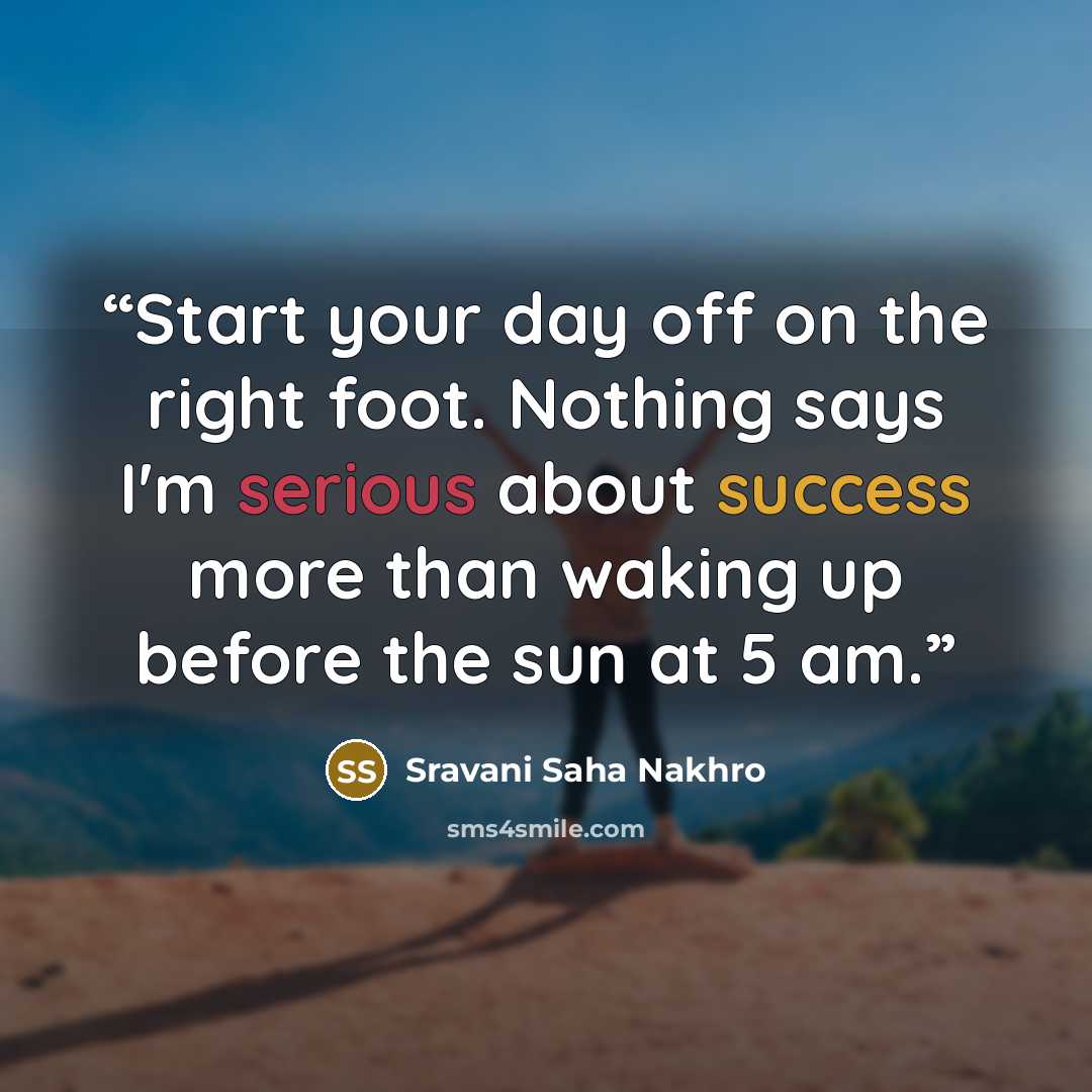 “Start your day off on the right foot. Nothing says I'm serious about success more than waking up before the sun at 5 am.” quote by Sravani Saha Nakhro