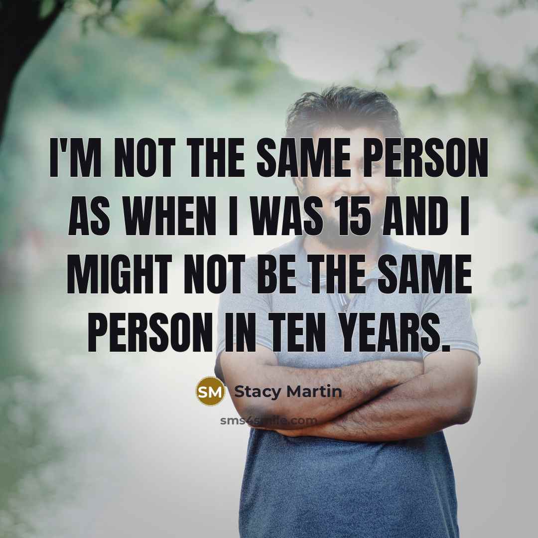 “I'm not the same person as when I was 15 and I might not be the same person in ten years.” quote by Stacy Martin