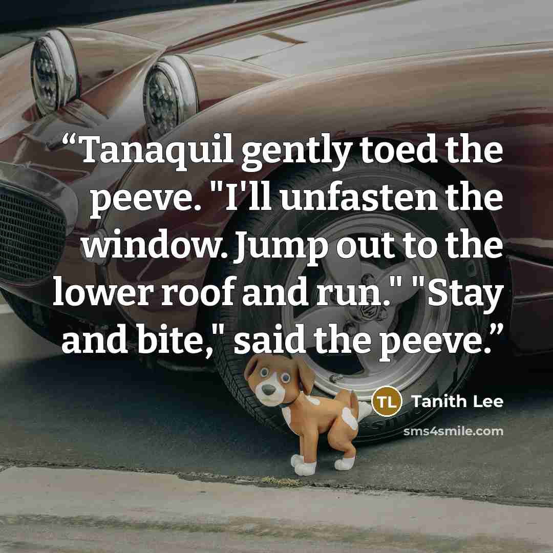 “Tanaquil gently toed the peeve. "I'll unfasten the window. Jump out to the lower roof and run." "Stay and bite," said the peeve.” quote by Tanith Lee