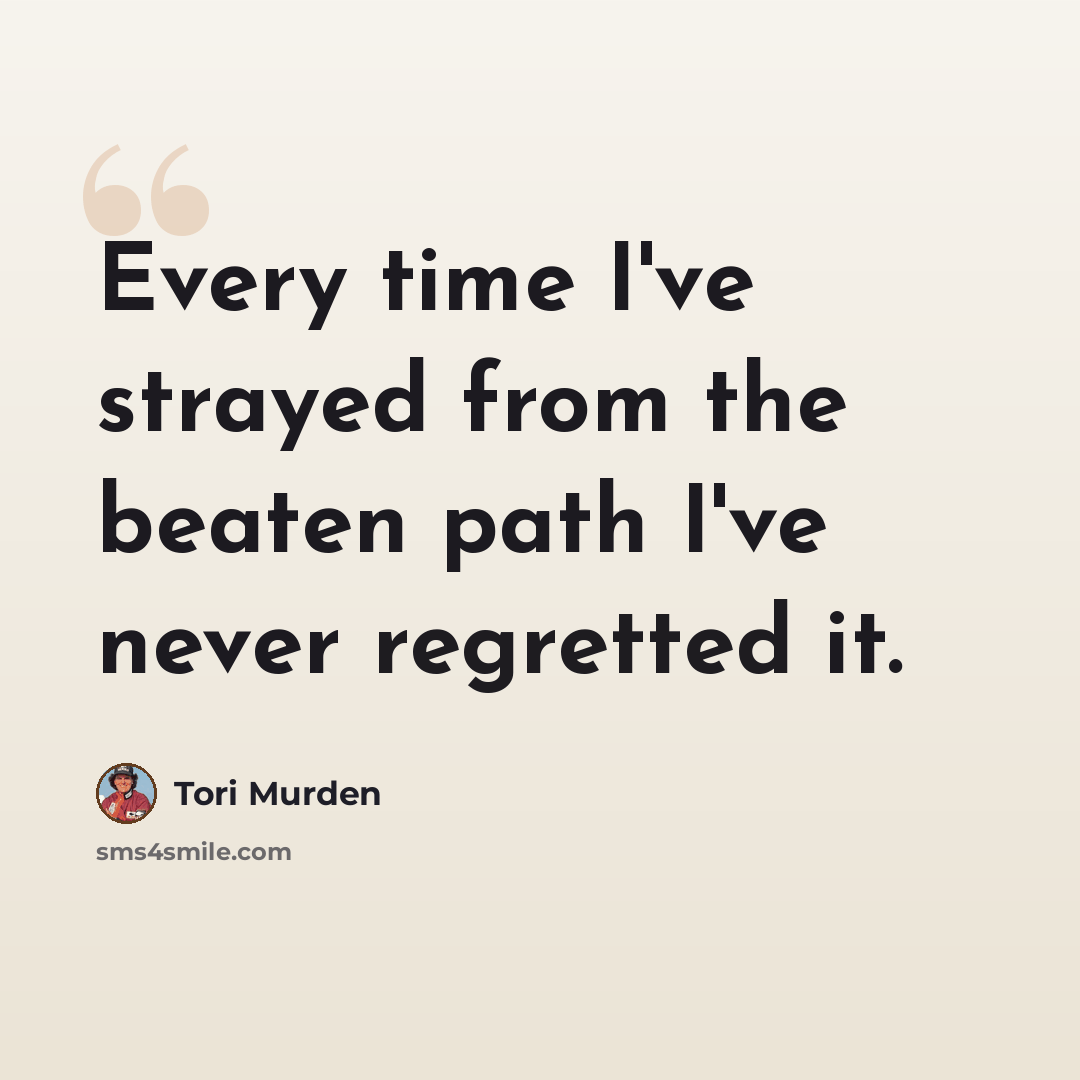 “Every time I've strayed from the beaten path I've never regretted it.” quote by Tori Murden