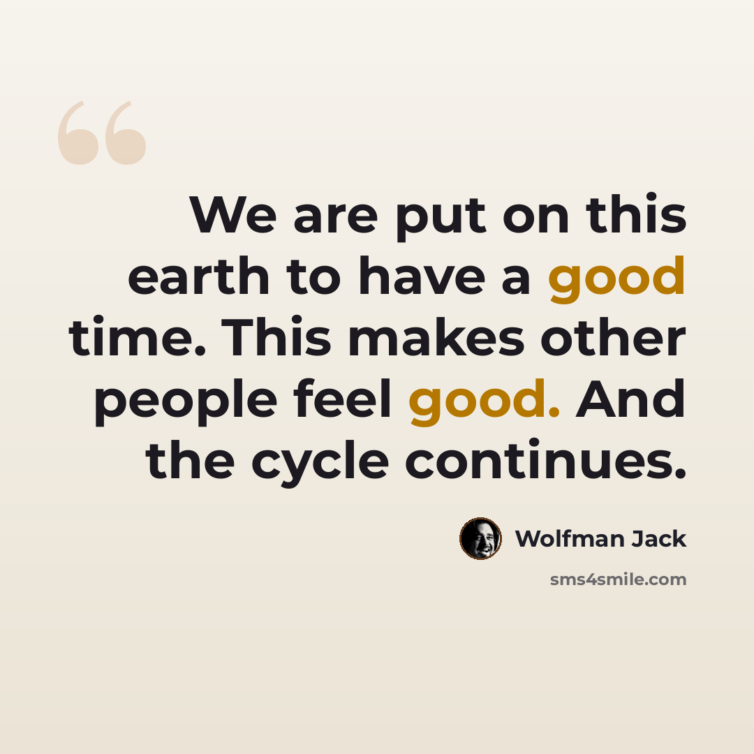 “We are put on this earth to have a good time. This makes other people feel good. And the cycle continues.” quote by Wolfman Jack