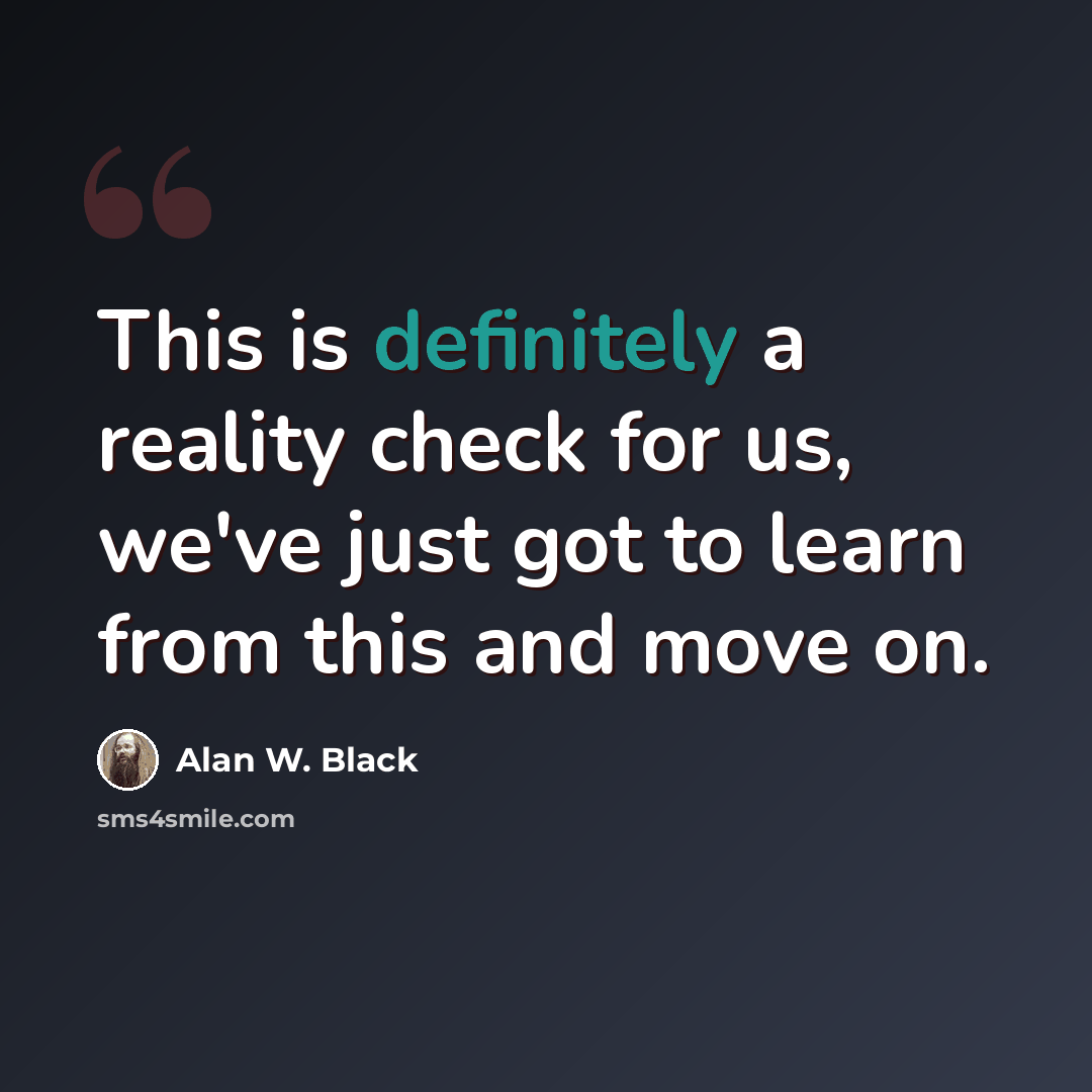 “This is definitely a reality check for us, we've just got to learn from this and move on.” quote by Alan W. Black