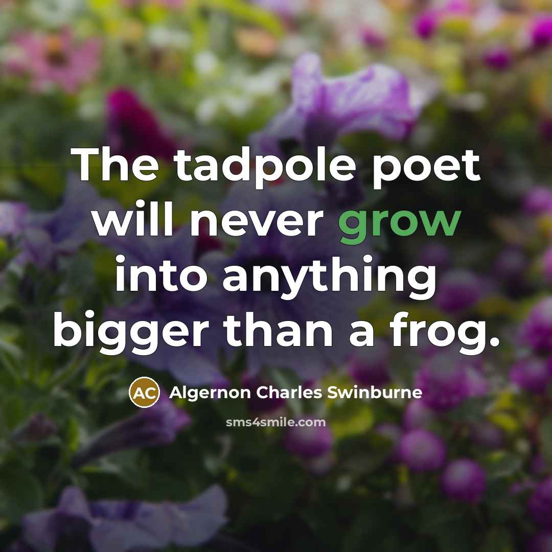 “The tadpole poet will never grow into anything bigger than a frog.” quote by Algernon Charles Swinburne