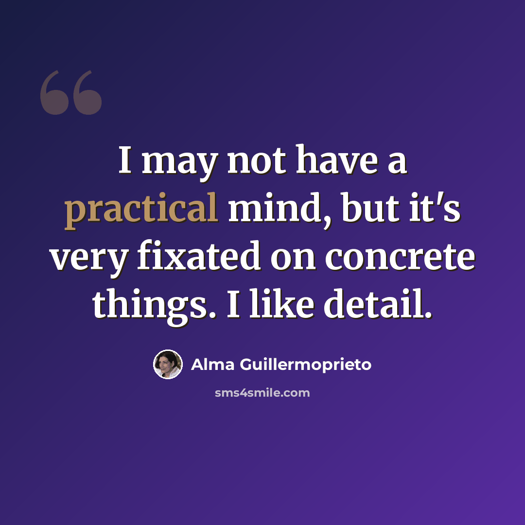 “I may not have a practical mind, but it's very fixated on concrete things. I like detail.” quote by Alma Guillermoprieto