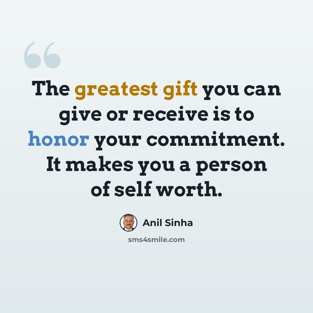 “The greatest gift you can give or receive is to honor your commitment. It makes you a person of self worth.” quote by Anil Sinha