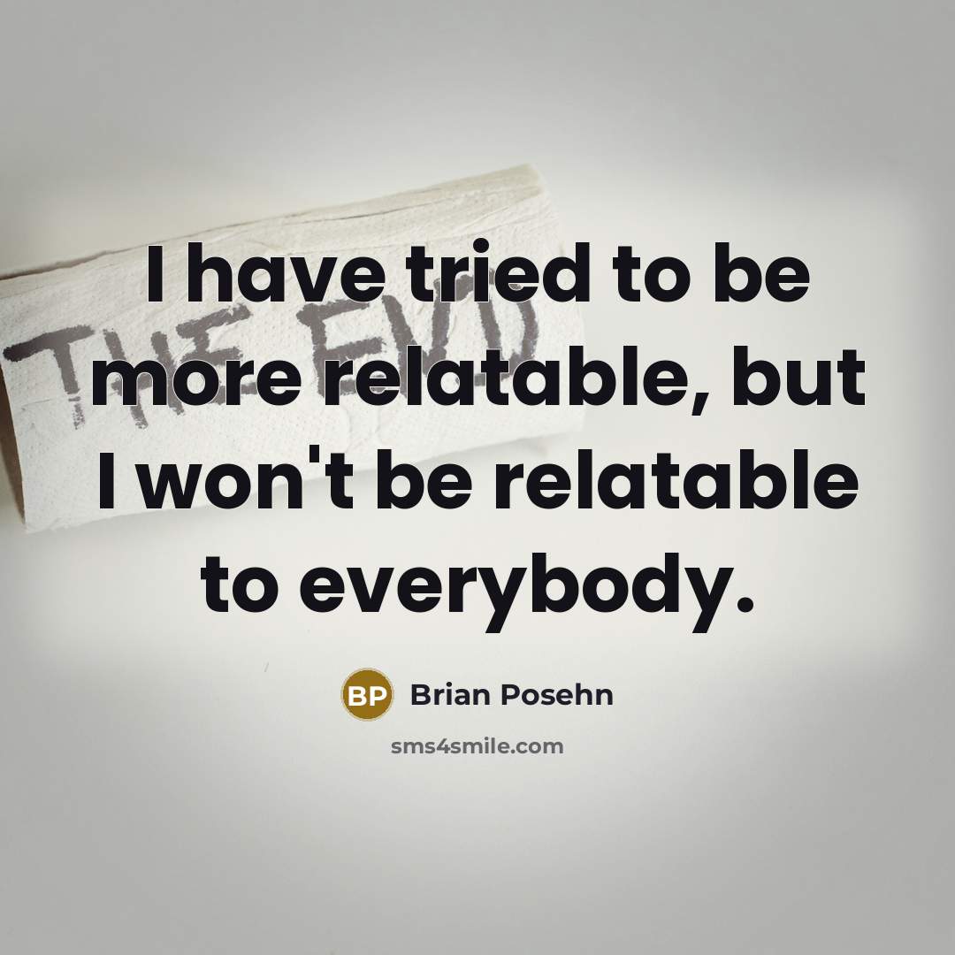 “I have tried to be more relatable, but I won't be relatable to everybody.” quote by Brian Posehn